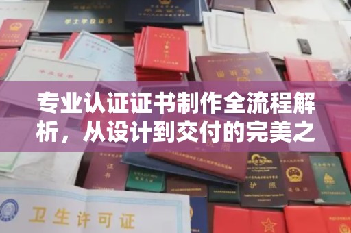 黑水专业认证证书制作全流程解析，从设计到交付的完美之旅