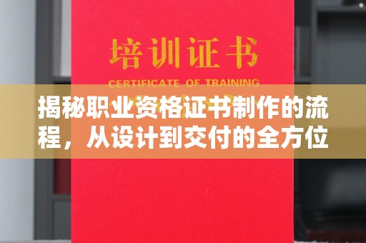 黑水揭秘职业资格证书制作的流程，从设计到交付的全方位指南