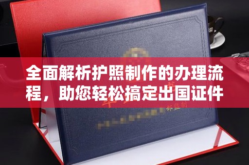 黑水全面解析护照制作的办理流程，助您轻松搞定出国证件