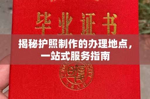 黑水揭秘护照制作的办理地点，一站式服务指南