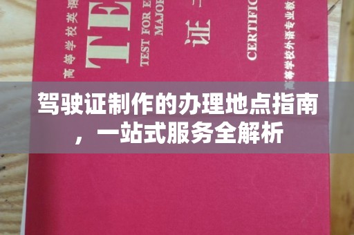 黑水驾驶证制作的办理地点指南，一站式服务全解析
