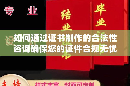 黑水如何通过证书制作的合法性咨询确保您的证件合规无忧