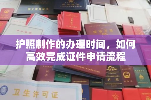 黑水护照制作的办理时间，如何高效完成证件申请流程