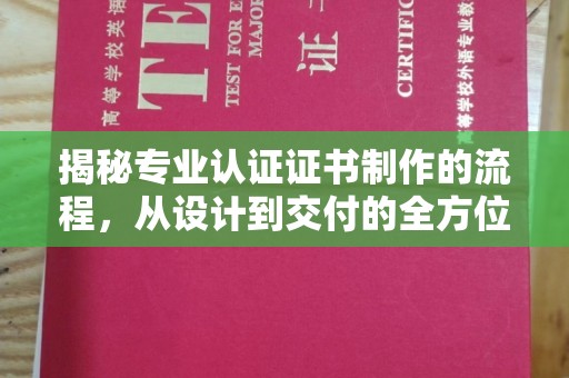 黑水揭秘专业认证证书制作的流程，从设计到交付的全方位指南