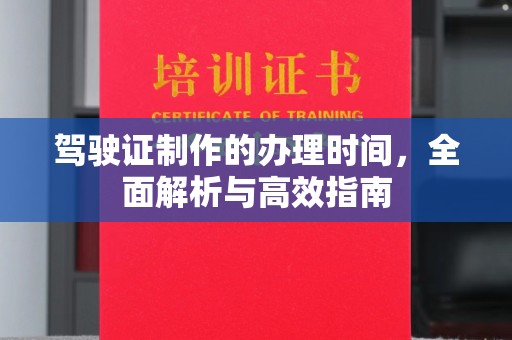 黑水驾驶证制作的办理时间，全面解析与高效指南