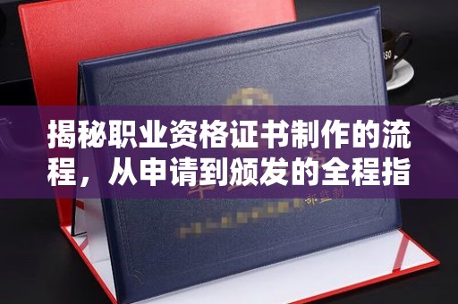 黑水揭秘职业资格证书制作的流程，从申请到颁发的全程指南