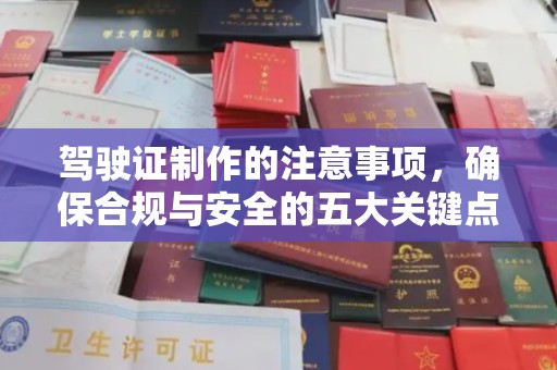黑水驾驶证制作的注意事项，确保合规与安全的五大关键点