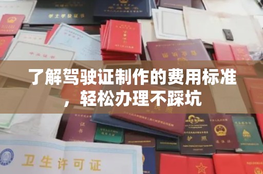黑水了解驾驶证制作的费用标准，轻松办理不踩坑