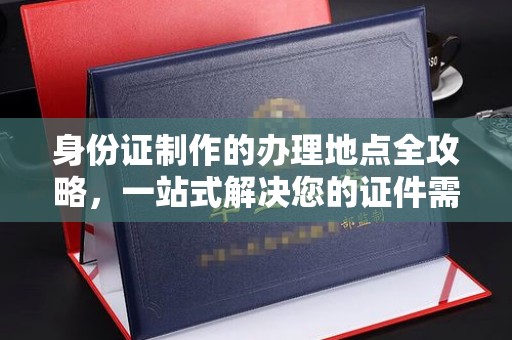 黑水身份证制作的办理地点全攻略，一站式解决您的证件需求