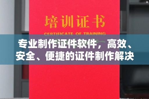 黑水专业制作证件软件，高效、安全、便捷的证件制作解决方案