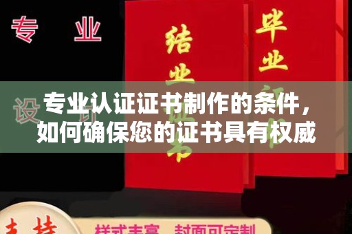 黑水专业认证证书制作的条件，如何确保您的证书具有权威性和可信度